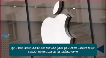 سرقة أسرار.. Apple ترفع دعوى قضائية ضد موظف سابق تعاون مع OPPO للكشف عن تفاصيل Watch الجديدة